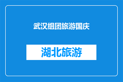 武汉组团旅游国庆(武汉国庆旅游团：你准备好加入这个激动人心的旅行了吗？)