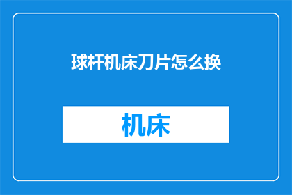 球杆机床刀片怎么换(如何更换球杆机床的刀片？)