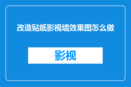 改造贴纸影视墙效果图怎么做(如何制作一个引人注目的改造贴纸影视墙效果图？)