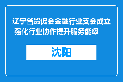 辽宁省贸促会金融行业支会成立 强化行业协作提升服务能级