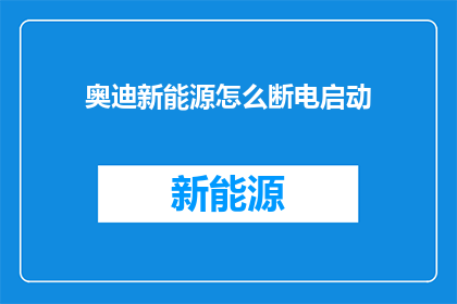 奥迪新能源怎么断电启动(奥迪新能源车辆如何安全断电启动？)