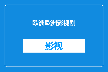 欧洲欧洲影视剧(欧洲欧洲影视剧：一部引人入胜的欧洲文化探索之旅)