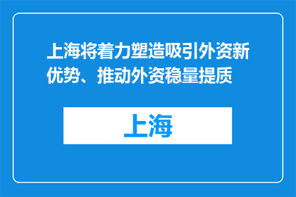 上海将着力塑造吸引外资新优势、推动外资稳量提质