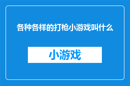 各种各样的打枪小游戏叫什么(探索多样化的射击游戏世界：这些游戏究竟叫什么名字？)
