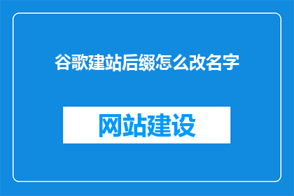 谷歌建站后缀怎么改名字(如何更改谷歌建站的后缀名称？)