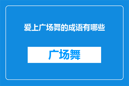 爱上广场舞的成语有哪些(爱上广场舞的成语有哪些？这一疑问句类型的长标题，旨在探索那些与广场舞相关的成语或表达方式，以揭示人们对于这种舞蹈形式的喜爱和情感投入通过这样的提问，我们不仅能够引发读者对广场舞文化的兴趣，还能进一步探讨其背后所蕴含的文化意义和社会价值)