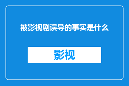 被影视剧误导的事实是什么(影视剧中呈现的真相：那些被误导的事实是什么？)