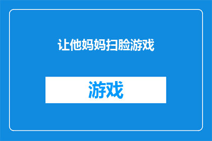 让他妈妈扫脸游戏(让妈妈参与扫脸游戏：一种创新的亲子互动方式吗？)