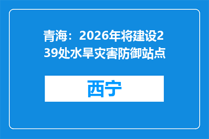 青海：2026年将建设239处水旱灾害防御站点