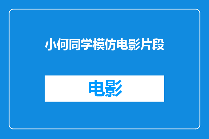 小何同学模仿电影片段(小何同学的模仿电影片段：一场视觉盛宴还是创意的陷阱？)