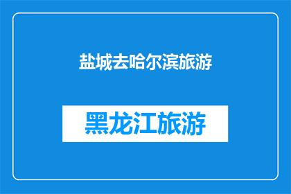 盐城去哈尔滨旅游(盐城人向往的哈尔滨之旅：您是否已经规划好您的旅行路线？)