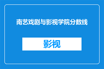 南艺戏剧与影视学院分数线(南艺戏剧与影视学院的录取分数线是多少？)