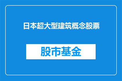 日本超大型建筑概念股票(日本超大型建筑概念股票：未来建筑的先锋还是泡沫？)