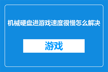 机械硬盘进游戏速度很慢怎么解决(如何解决机械硬盘在游戏加载过程中速度缓慢的问题？)