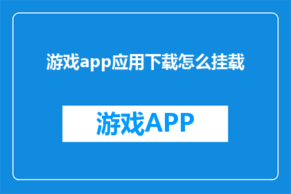 游戏app应用下载怎么挂载(如何正确挂载游戏应用以优化下载体验？)