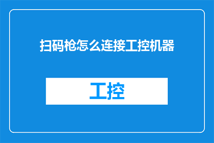 扫码枪怎么连接工控机器(如何正确连接工控机器以使用扫码枪？)