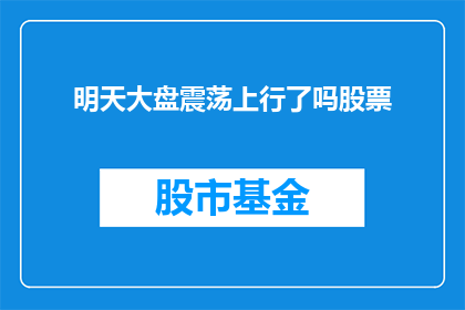 明天大盘震荡上行了吗股票(明日股市是否会震荡上行？投资者应如何应对？)