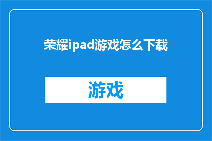 荣耀ipad游戏怎么下载(如何下载荣耀iPad上的热门游戏？)