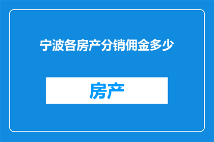 宁波各房产分销佣金多少(宁波房产分销佣金标准是多少？)