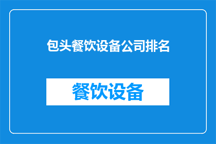 包头餐饮设备公司排名(包头市餐饮设备行业领军企业排名揭晓，谁是您的首选合作伙伴？)