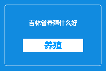 吉林省养殖什么好(吉林省养殖业的优选项目：探索适合当地环境的养殖种类)
