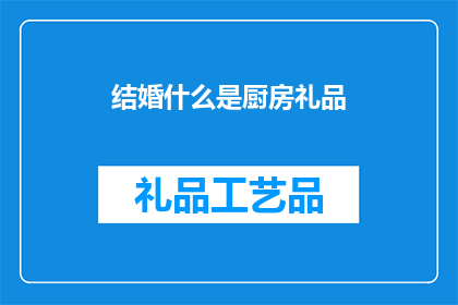 结婚什么是厨房礼品(结婚时，厨房礼品的选择有何重要性？)
