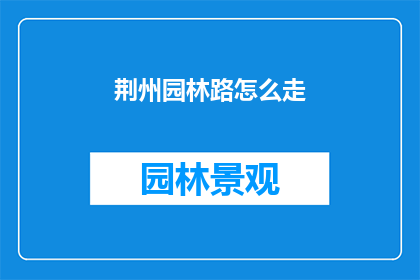 荆州园林路怎么走(如何前往荆州园林路？)