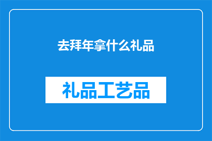 去拜年拿什么礼品(在新的一年里，我应该如何挑选合适的礼品去拜年？)