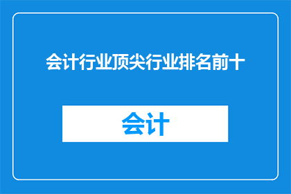 会计行业顶尖行业排名前十(会计行业顶尖企业排名揭晓，前十名中谁将独占鳌头？)