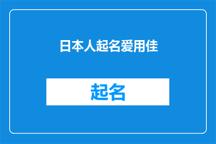 日本人起名爱用佳(日本人在起名时偏爱使用佳字，这一现象背后蕴含着怎样的含义？)