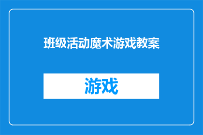 班级活动魔术游戏教案(如何设计一个既有趣又富有教育意义的班级活动魔术游戏教案？)