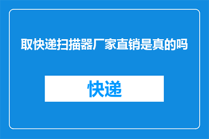 取快递扫描器厂家直销是真的吗(揭秘真相：取快递扫描器厂家直销是否真实可靠？)