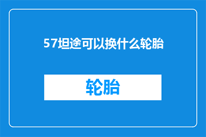 57坦途可以换什么轮胎(坦途轮胎更换指南：57升排量车型应选什么轮胎？)