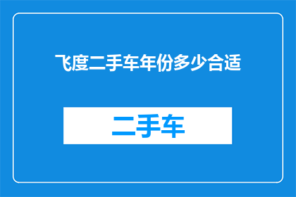 飞度二手车年份多少合适(飞度二手车的年限选择：您应该考虑哪些因素？)