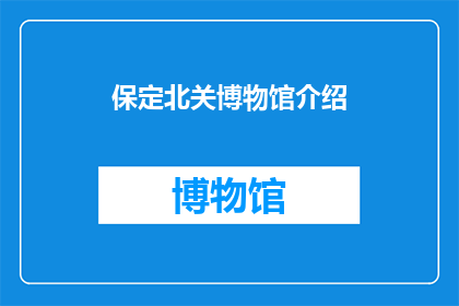 保定北关博物馆介绍(保定北关博物馆：探索历史与文化的交汇点？)