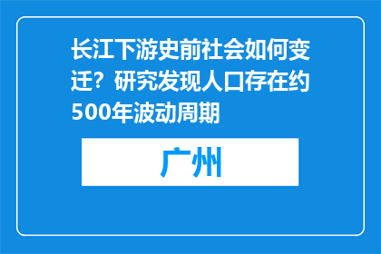 长江下游史前社会如何变迁？研究发现人口存在约500年波动周期