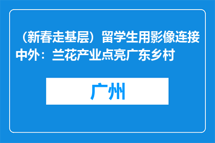 （新春走基层）留学生用影像连接中外：兰花产业点亮广东乡村