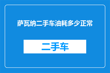 萨瓦纳二手车油耗多少正常(萨瓦纳二手车的油耗表现如何才算正常？)