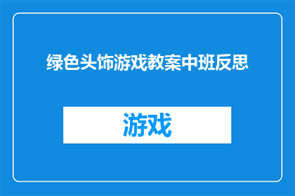绿色头饰游戏教案中班反思(绿色头饰游戏在中班教学中的应用与反思：如何提高幼儿的参与度和学习效果？)