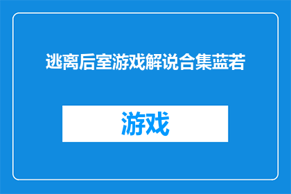 逃离后室游戏解说合集蓝若(逃离后室游戏解说合集蓝若是否为真实存在的作品？)