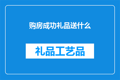 购房成功礼品送什么(购房成功，您应该选择什么作为礼品赠送给亲朋好友？)