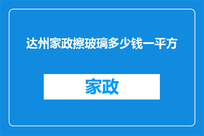 达州家政擦玻璃多少钱一平方(达州家政服务中，擦玻璃每平方米的费用是多少？)