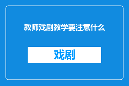 教师戏剧教学要注意什么(教师在戏剧教学中应如何确保教学效果？)