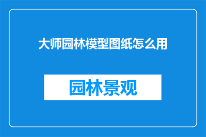 大师园林模型图纸怎么用(如何正确使用大师园林模型图纸？)