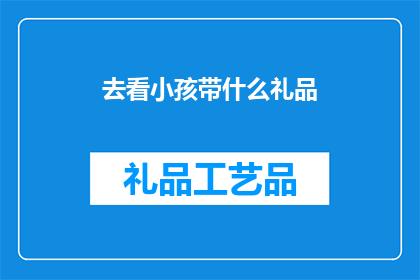 去看小孩带什么礼品(去看望小孩时，应该带些什么礼品？)