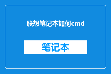 联想笔记本如何cmd(如何通过命令行界面CMD在联想笔记本上执行操作？)