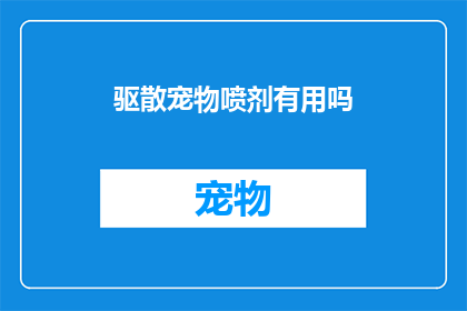 驱散宠物喷剂有用吗(驱散宠物喷剂是否有效？)