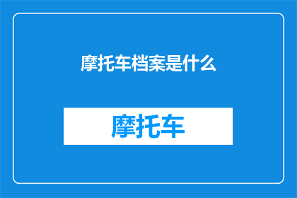 摩托车档案是什么(摩托车档案是什么？)
