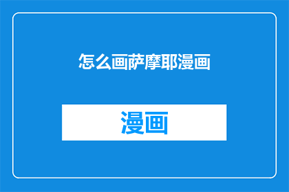 怎么画萨摩耶漫画(如何绘制萨摩耶的漫画风格？)