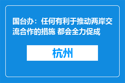 国台办：任何有利于推动两岸交流合作的措施 都会全力促成